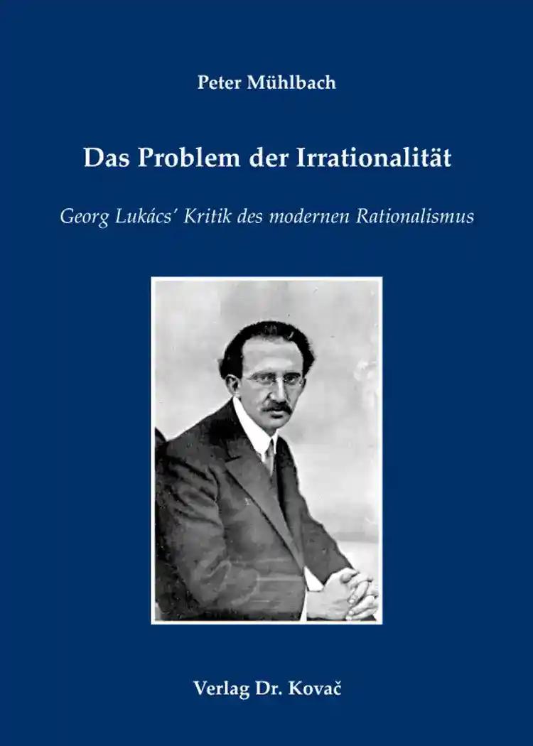 Das Problem der IrrationalitÃ¤t, Georg LukÃ¡cs' Kritik des modernen Rationalismus - Peter MÃ¼hlbach