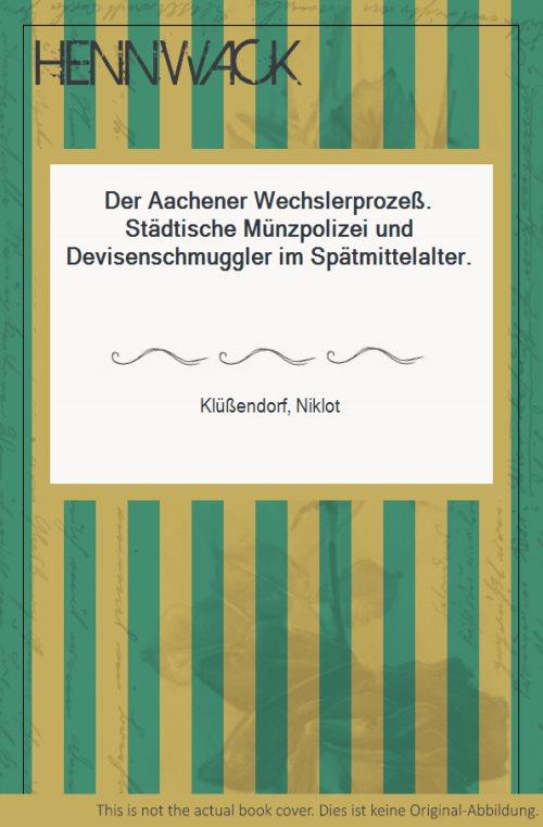 Der Aachener Wechslerprozeß. Städtische Münzpolizei und Devisenschmuggler im Spätmittelalter. - Klüßendorf, Niklot