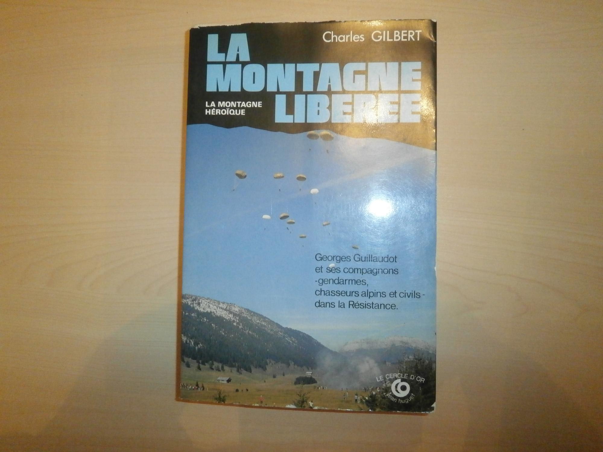 La montagne liberee: Georges Guillaudot et ses compagnons, gendarmes, chasseurs alpins et civils, dans la Resistance (French Edition) - Gilbert, Charles