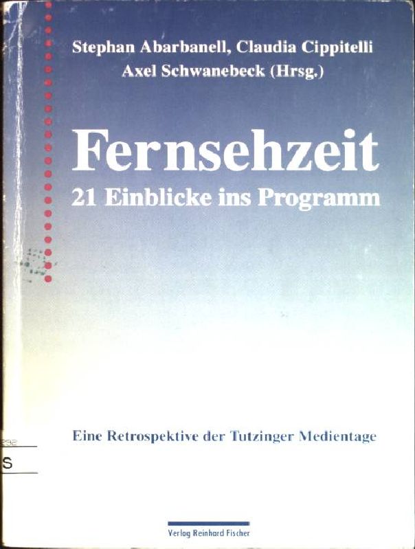 Fernsehzeit: 21 Einblicke ins Programm - eine Retrospektive der Tutzinger Medientage - Abarbanell, Stephan (Hrsg.), Claudia [Hrsg.] Cippitelli und Axel [Hrsg.] Schwanebeck