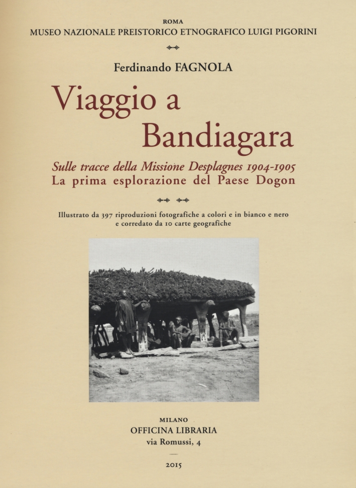 Viaggio a Bandiagara. Sulle tracce della missione Desplagnes, 1904-1905. La prima esplorazione del paese Dogon - Fagnola Ferdinando