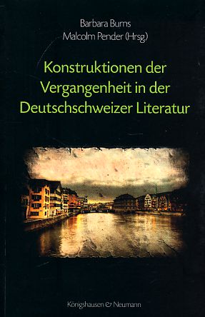 Konstruktionen der Vergangenheit in der Deutschschweizer Literatur. - Burns, Barbara und Malcolm Pender [Hrsg.]