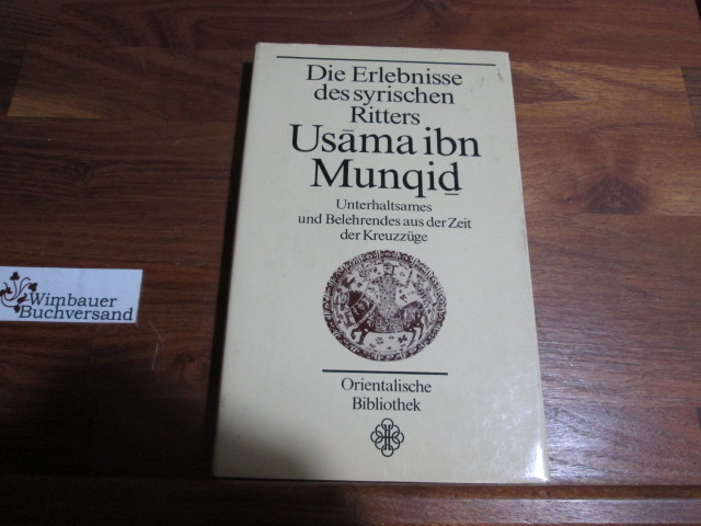 Die Erlebnisse des syrischen Ritters Usama ibn Munqid : Unterhaltsames u. Belehrendes aus d. Zeit d. Kreuzzüge. [aus d. Arab. übers. u. hrsg. von Holger Preißler], Orientalische Bibliothek - Usama Ibn-Munqid