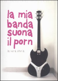 La Mia Banda Suona il Porn. La Vera Storia - Raffaella R Ferré; Paolo Baron