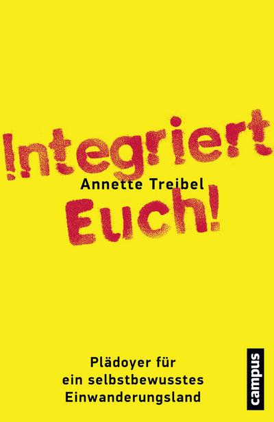 Integriert Euch! : Plädoyer für ein selbstbewusstes Einwanderungsland - Annette Treibel