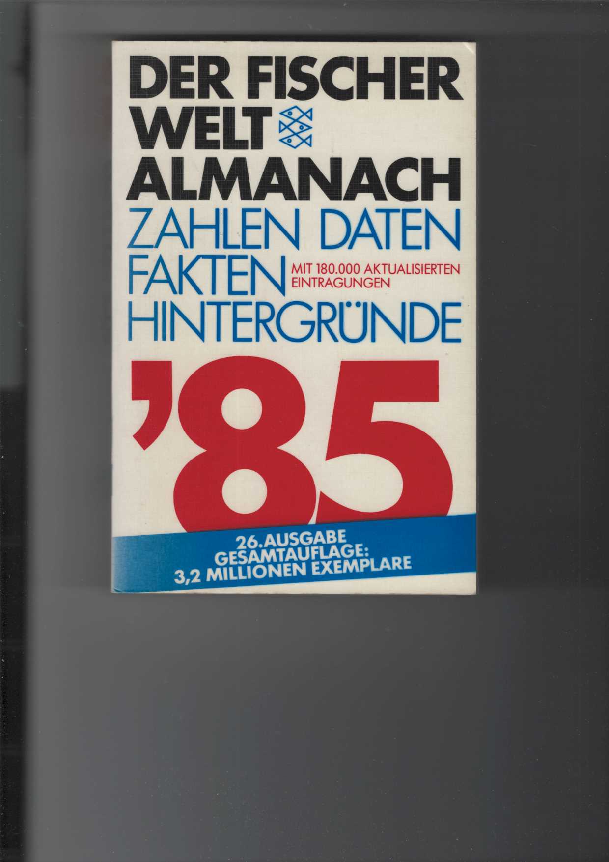 Der Fischer Weltalmanach 1985. Begründet von Prof. Dr. Gustav Fochler-Hauke. Herausgegeben von Hanswilhelm Haefs. Zahlen, Daten, Fakten, Hintergründe. Mit 180.000 aktualisierten Eintragungen. Mit Grafiken und Tabellen. - Hanswilhelm (Hsrg.) Haefs