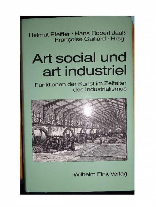 Art social und art industriel. Funktionen der Kunst im Zeitalter des Industrialismus. - Pfeiffer, Helmut; Hans Robert Jauß und Francoise Gaillard (Hrsg.)