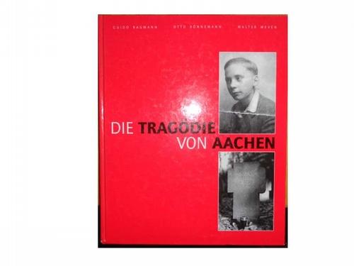 Die Tragödie von Aachen. Die Hinrichtung von zwei Kindern. Dokumentation über die Hinrichtung von Karl Schwartz und Johann Herren am 13. September 1944. - Baumann, Guido; Otto Bönnemann und Walter Meven