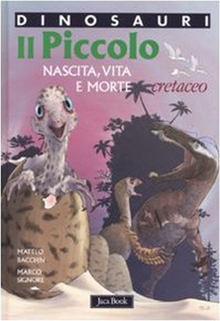 Dinosauri. Il Piccolo. Nascita, Vita e Morte. Cretaceo - Bacchin Matteo; Signore Marco