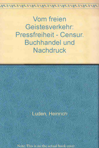 Vom freien Geistesverkehr: Pressfreiheit - Censur. Buchhandel und Nachdruck - Luden, Heinrich