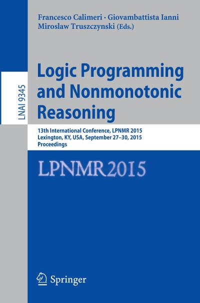 Logic Programming and Nonmonotonic Reasoning : 13th International Conference, LPNMR 2015, Lexington, KY, USA, September 27-30, 2015. Proceedings - Francesco Calimeri