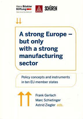 A strong Europe - but only with a strong manufacturing sector. Policy concepts and instruments in ten EU member states. - Gerlach, Frank, Marc Schietinger and Astrid Ziegler (Eds.)