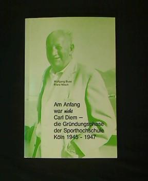 Am Anfang war nicht Carl Diem - die Gründungsphase der Sporthochschule Köln 1945 - 1947. - Buss, Wolfgang und Franz Nitsch