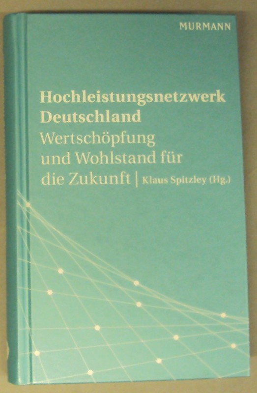 Hochleistungsnetzwerk Deutschland. Wertschöpfung und Wohlstand für die Zukunft. Manfred Wittenstein zum 70. Geburtstag - Spitzley, Klaus (Hg.)