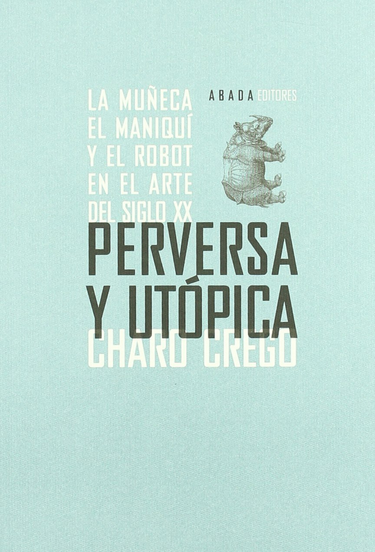 Perversa y utopica la muñeca, el maniquí y el robot en el arte del s - Crego, Charo