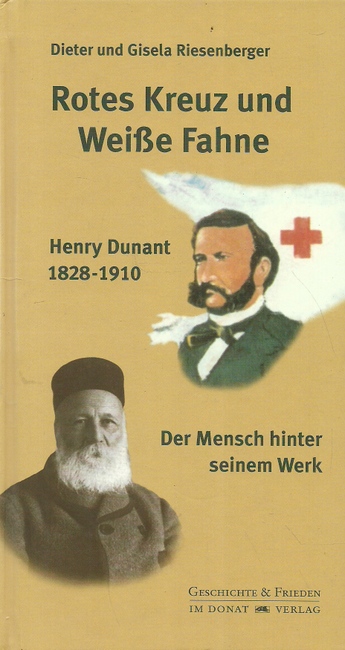 Rotes Kreuz und weiße Fahne (Henry Dunant 1828 - 1910 ; der Mensch hinter seinem Werk) - Riesenberger, Dieter und Gisela Riesenberger