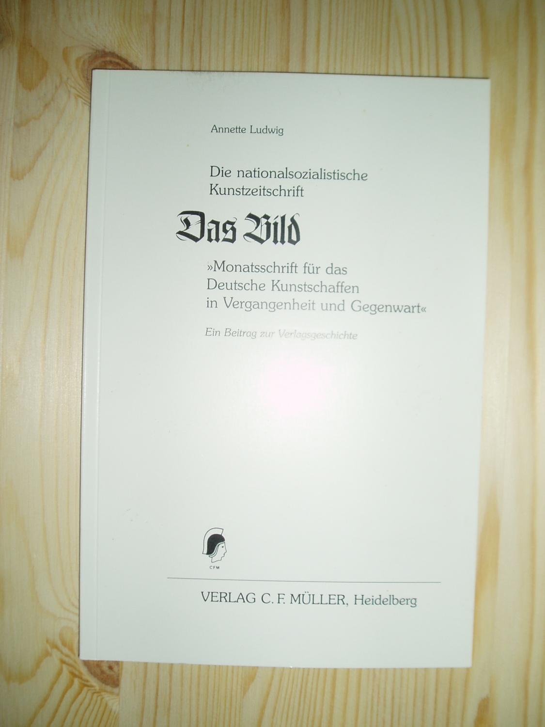 Die nationalsozialistische Kunstzeitschrift 'Das Bild' : 'Monatsschrift für das deutsche Kunstschaffen in Vergangenheit .,. - Ludwig, Annette