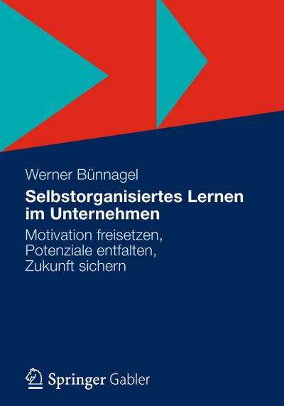 Selbstorganisiertes Lernen im Unternehmen : Motivation freisetzen, Potenziale entfalten, Zukunft sichern - Werner Bünnagel