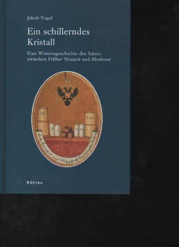 Vogel Ein schillerndes Kristall: Eine Wissensgeschichte des Salzes zwischen Früher Neuzeit und Moderne, Böhlau, 520 Seiten