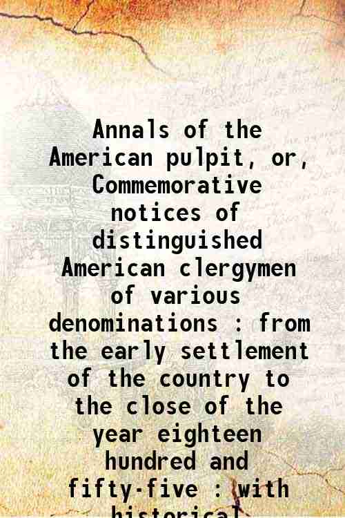 Annals of the American pulpit, or, Commemorative notices of distinguished American clergymen of various denominations : from the early settlement of the country to the close of the year eighteen hundred and fifty-five : with historical introductions Volume V.1 1857 [Hardcover] - Sprague, William Buell,