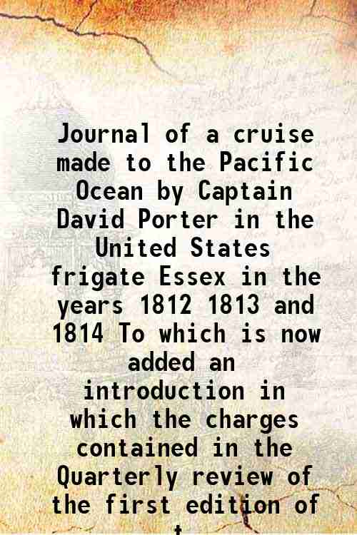 Journal of a cruise made to the Pacific Ocean by Captain David Porter in the United States frigate Essex in the years 1812 1813 and 1814 To which is now added an introduction in which the charges contained in the Quarterly review of the first edition of t 1822 [Hardcover] - David Porter