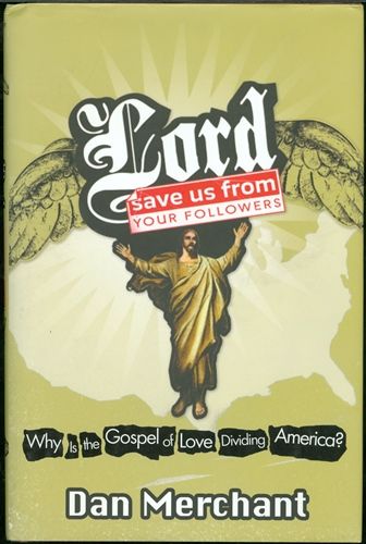 Lord, Save Us From Your Followers: Why is the Gospel of Love Dividing America? - Merchant, Dan