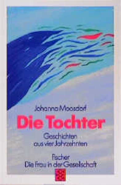 Die Tochter: Geschichten aus vier Jahrzehnten - Moosdorf, Johanna