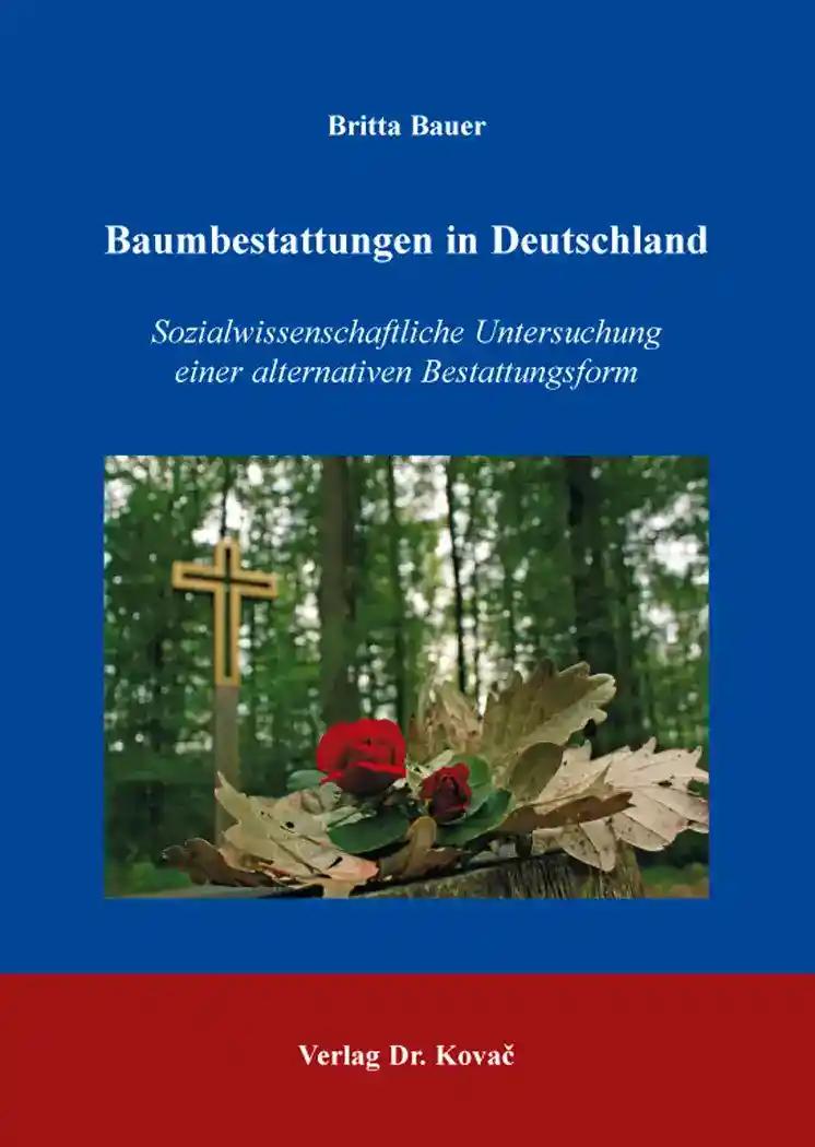 Baumbestattungen in Deutschland, Sozialwissenschaftliche Untersuchung einer alternativen Bestattungsform - Britta Bauer