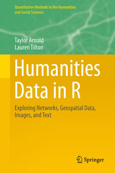 Humanities Data in R : Exploring Networks, Geospatial Data, Images, and Text - Lauren Tilton