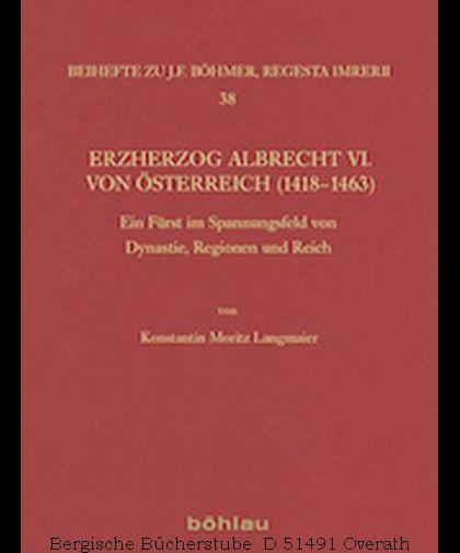 Erzherzog Albrecht VI. von Österreich (1418-1463). Ein Fürst im Spannungsfeld von Dynastie, Regionen und Reich. (Regesta Imperii - Beihefte: Forschungen zur Kaiser- und Papstgeschichte des Mittelalters Bd.38). - Langmaier, Konstantin Moritz