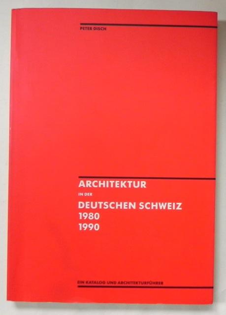 Architektur in der deutschen Schweiz 1980-1990. Ein Katalog und Architekturführer. - Disch, Peter