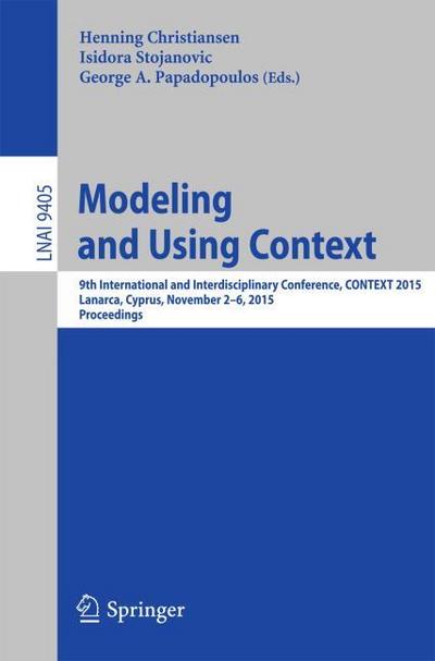 Modeling and Using Context : 9th International and Interdisciplinary Conference, CONTEXT 2015, Lanarca, Cyprus, November 2-6,2015. Proceedings - Henning Christiansen