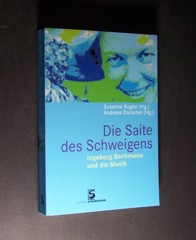 Die Saite des Schweigens. Ingeborg Bachmann und die Musik. Herausgegeben von Susanne Kogler und Andreas Dorschel. - Kogler, Susanne (Hrsg.) und Andreas Dorschel (Hrsg.)
