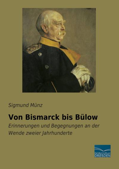 Von Bismarck bis Bülow : Erinnerungen und Begegnungen an der Wende zweier Jahrhunderte - Sigmund Münz