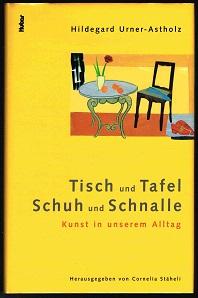 Tisch und Tafel, Schuh und Schnalle: Kunst im Alltag. - - Urner-Astholz, Hildegard