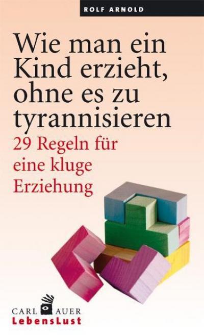 Wie man ein Kind erzieht, ohne zu tyrannisieren : 29 Regeln für eine kluge Erziehung - Rolf Arnold