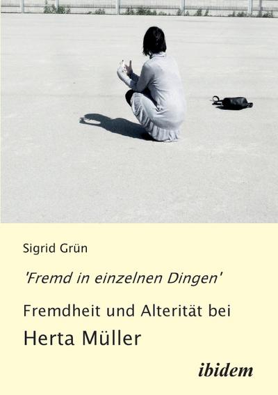 'Fremd in einzelnen Dingen' : Fremdheit und Alterität bei Herta Müller - Sigrid Grün