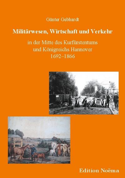 Militärwesen, Verkehr und Wirtschaft in der Mitte des Kurfürstentums und Königreichs Hannover 1692-1866 - Günter Gebhardt