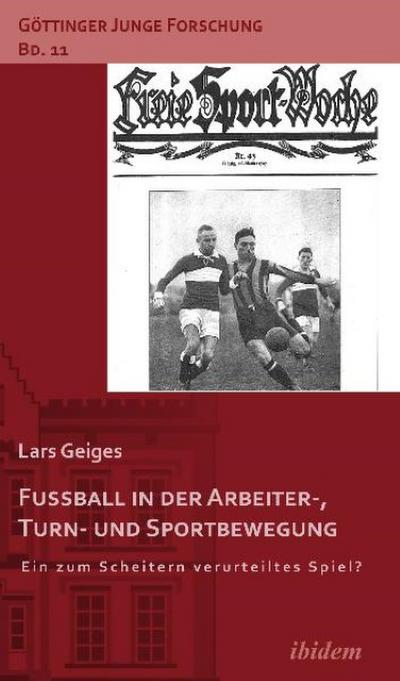 Fußball in der Arbeiter-, Turn- und Sportbewegung : Ein zum Scheitern verurteiltes Spiel? - Lars Geiges