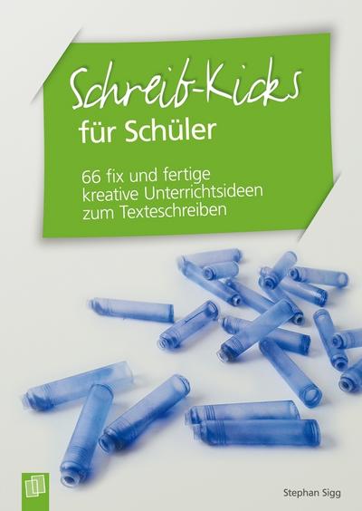 Schreib-Kicks für Schüler : 66 fix und fertige kreative Unterrichtsideen zum Texteschreiben - Stephan Sigg