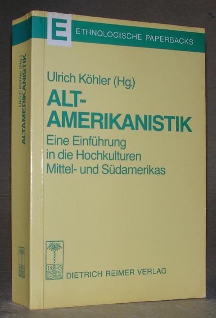 ALTAMERIKANISTIK. Eine Einführung in die Hochkulturen Mittel- und Südamerikas. - Ulrich Köhler (Herausgeber)