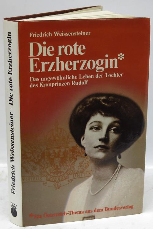 Die rote Erzherzogin. Das ungewöhnliche Leben der Tochter des Kronprinzen Rudolf. Versuch einer Biographie. - Elisabeth Marie, Erzh.- Weissensteiner, Friedrich.