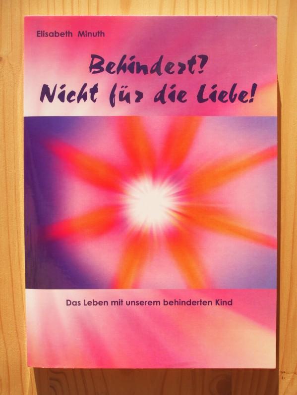 Behindert? Nicht für die Liebe! : Das Leben mit unserem behinderten Kind - Minuth, Elisabeth