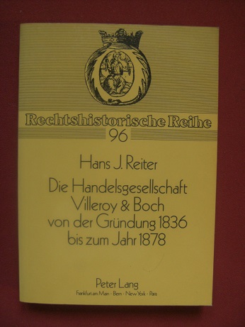 Die Handelsgesellschaft Villeroy & Boch von der Gründung 1836 bis zum Jahre 1878. Rechtshistorische Reihe Band 96 -- - Reiter, Hans J.