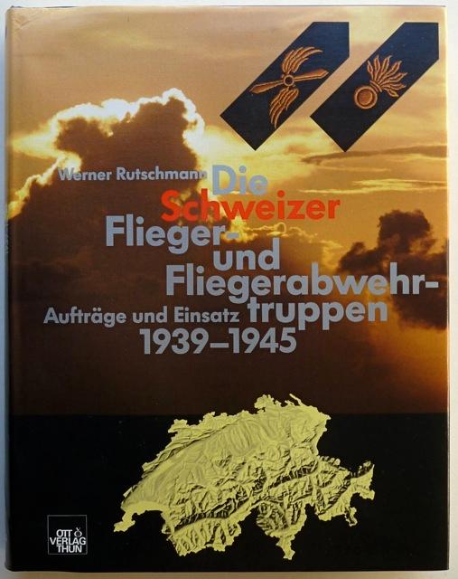 Die Schweizer Flieger- und Fliegerabwehrtruppen. Aufträge und Einsatz 1939-1945. - Rutschmann, Werner.
