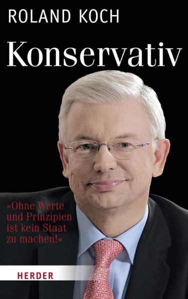 Konservativ: Ohne Werte und Prinzipien ist kein Staat zu machen - Koch, Roland