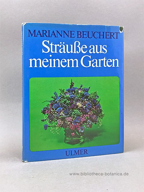 Sträuße aus meinem Garten. Kultur, Schnitt und floristische Verarbeitung der Gehölze, Stauden und Sommerblumen. - Beuchert, Marianne