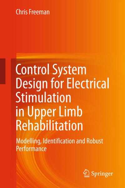 Control System Design for Electrical Stimulation in Upper Limb Rehabilitation : Modelling, Identification and Robust Performance - Chris Freeman