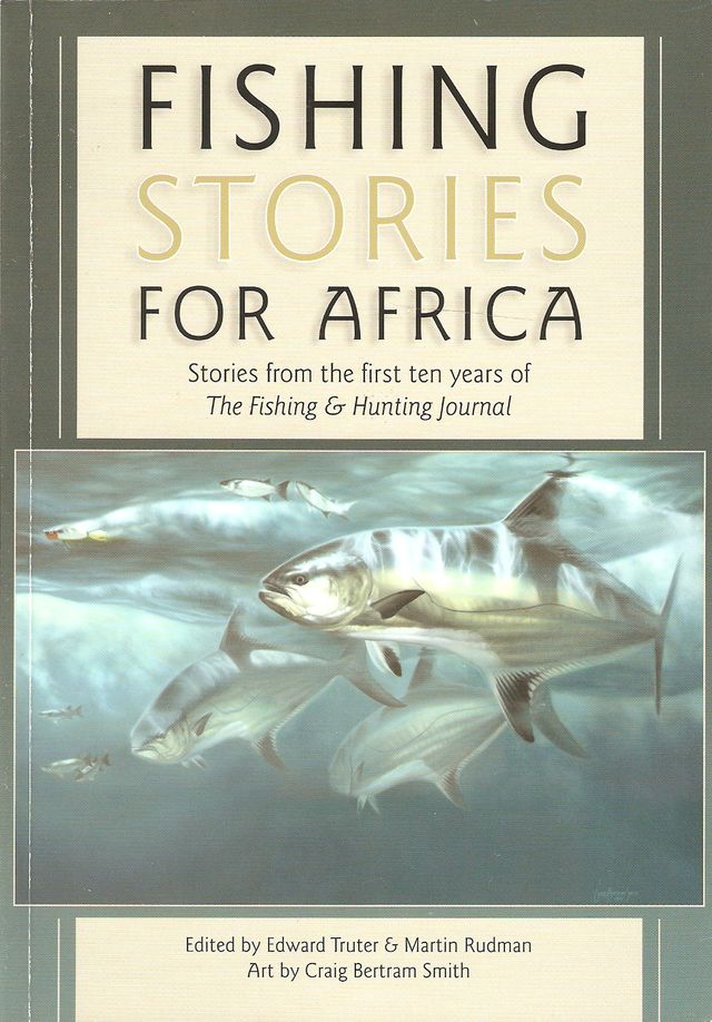 FISHING STORIES FOR AFRICA: STORIES FROM THE FIRST TEN YEARS OF THE FISHING  & HUNTING JOURNAL. Edited by Edward Truter and Martin Rudman. Paperback  Edition. by Truter (Edward) and Rudman (Martin), Editors.