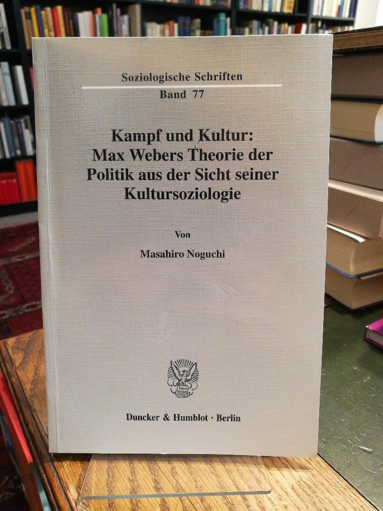 Kampf und Kultur: Max Webers Theorie der Politik aus der Sicht seiner Kultursoziologie. - Noguchi, Masahiro.